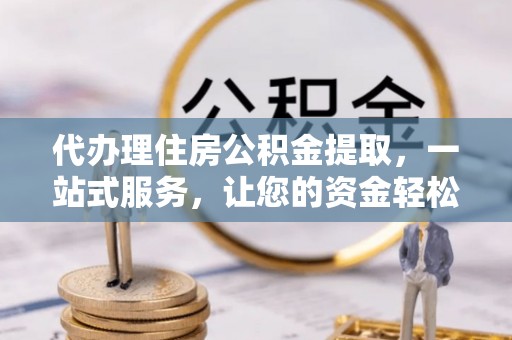 嘉善代办理住房公积金提取，一站式服务，让您的资金轻松到账