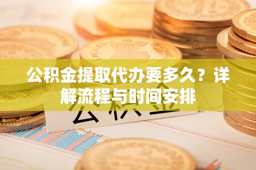 嘉善公积金提取代办要多久？详解流程与时间安排
