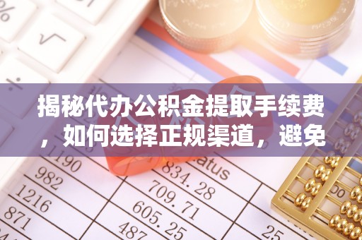 嘉善揭秘代办公积金提取手续费，如何选择正规渠道，避免上当受骗
