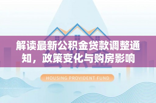 嘉善解读最新公积金贷款调整通知，政策变化与购房影响