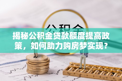 嘉善揭秘公积金贷款额度提高政策，如何助力购房梦实现？