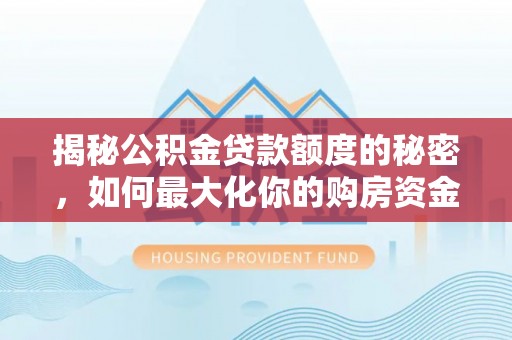嘉善揭秘公积金贷款额度的秘密，如何最大化你的购房资金