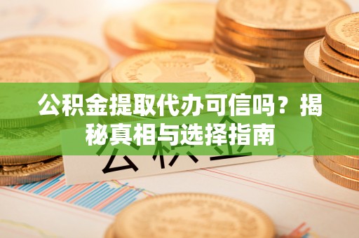 嘉善公积金提取代办可信吗？揭秘真相与选择指南