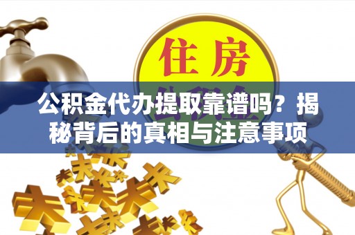 嘉善公积金代办提取靠谱吗？揭秘背后的真相与注意事项