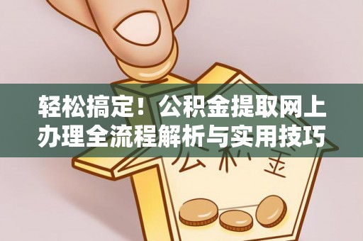 嘉善轻松搞定！公积金提取网上办理全流程解析与实用技巧
