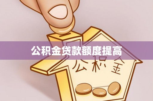 嘉善公积金贷款额度提高