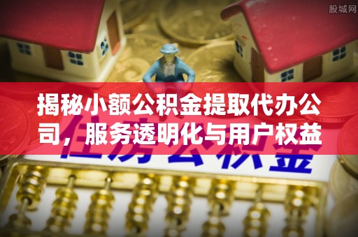 嘉善揭秘小额公积金提取代办公司，服务透明化与用户权益保障
