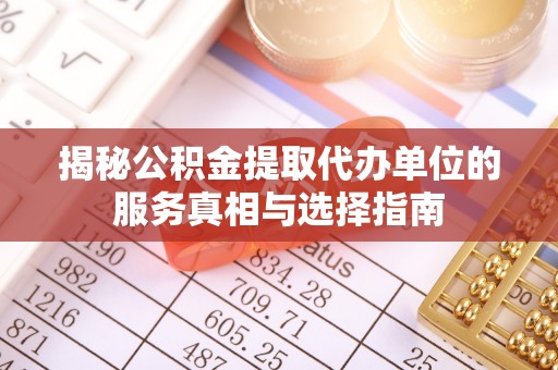 嘉善揭秘公积金提取代办单位的服务真相与选择指南