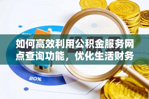 嘉善如何高效利用公积金服务网点查询功能，优化生活财务管理