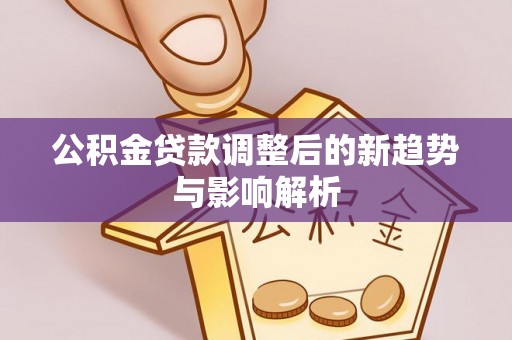 嘉善公积金贷款调整后的新趋势与影响解析