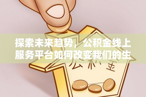 嘉善探索未来趋势，公积金线上服务平台如何改变我们的生活