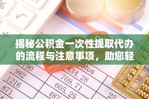 嘉善揭秘公积金一次性提取代办的流程与注意事项，助您轻松搞定财务规划