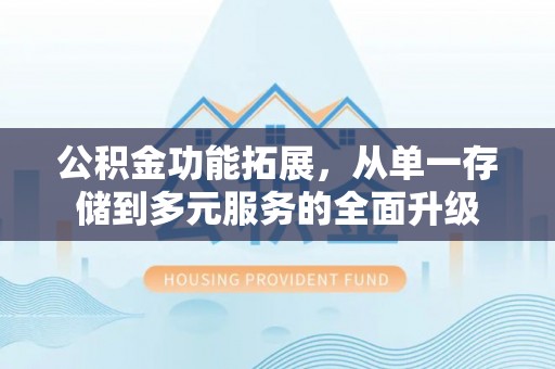 嘉善公积金功能拓展，从单一存储到多元服务的全面升级