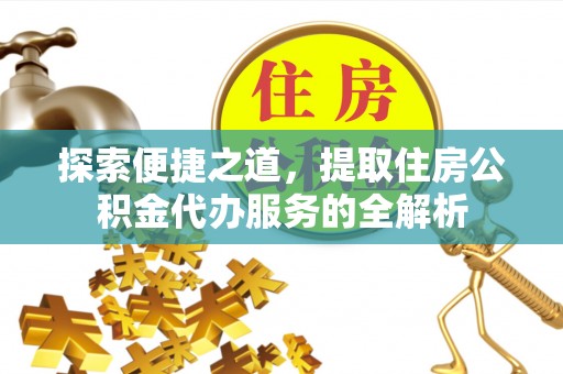 嘉善探索便捷之道，提取住房公积金代办服务的全解析
