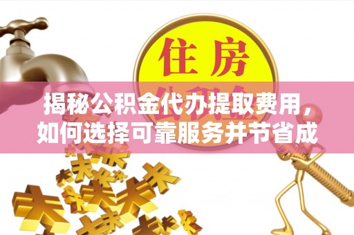 嘉善揭秘公积金代办提取费用，如何选择可靠服务并节省成本
