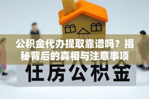 嘉善公积金代办提取靠谱吗？揭秘背后的真相与注意事项