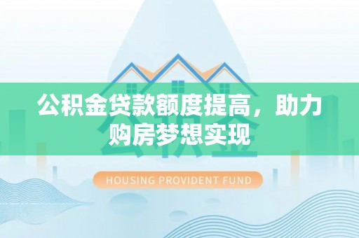 嘉善公积金贷款额度提高，助力购房梦想实现