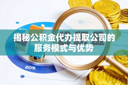 嘉善揭秘公积金代办提取公司的服务模式与优势