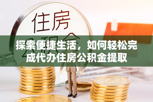 嘉善探索便捷生活，如何轻松完成代办住房公积金提取