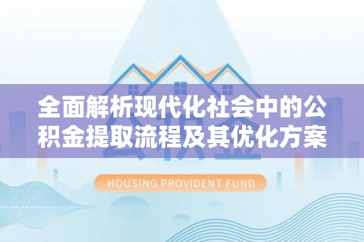 嘉善全面解析现代化社会中的公积金提取流程及其优化方案