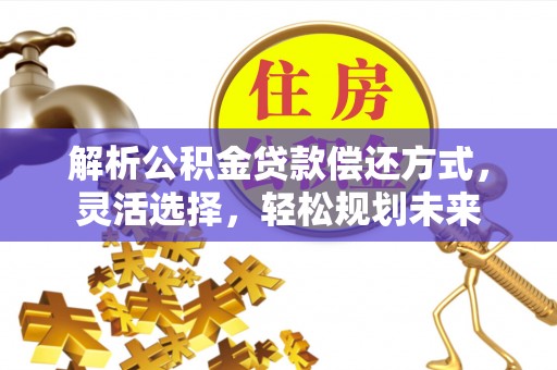 嘉善解析公积金贷款偿还方式，灵活选择，轻松规划未来