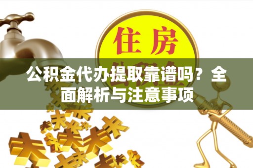 嘉善公积金代办提取靠谱吗？全面解析与注意事项