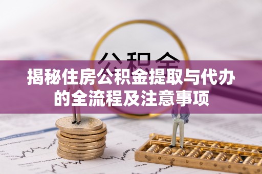 嘉善揭秘住房公积金提取与代办的全流程及注意事项