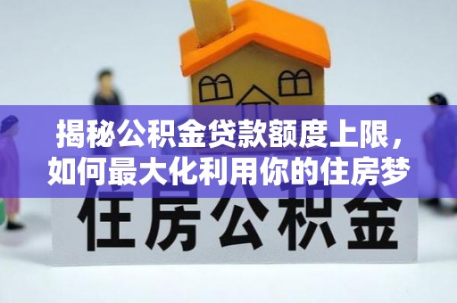 嘉善揭秘公积金贷款额度上限，如何最大化利用你的住房梦？