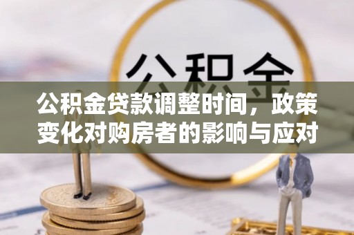 嘉善公积金贷款调整时间，政策变化对购房者的影响与应对策略