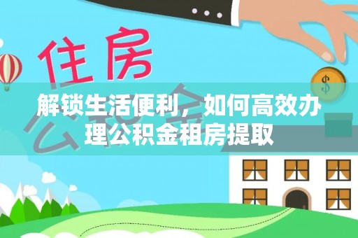 嘉善解锁生活便利，如何高效办理公积金租房提取