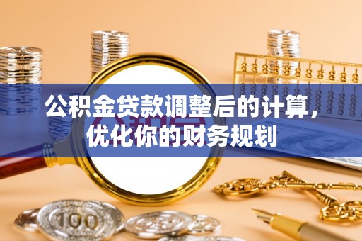 嘉善公积金贷款调整后的计算，优化你的财务规划