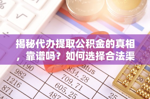 嘉善揭秘代办提取公积金的真相，靠谱吗？如何选择合法渠道