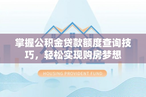 嘉善掌握公积金贷款额度查询技巧，轻松实现购房梦想
