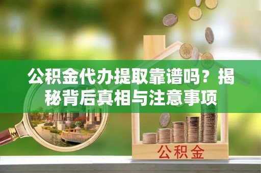 嘉善公积金代办提取靠谱吗？揭秘背后真相与注意事项