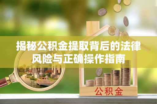 嘉善揭秘公积金提取背后的法律风险与正确操作指南