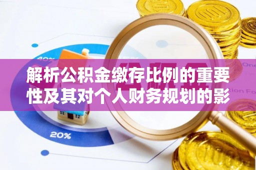 嘉善解析公积金缴存比例的重要性及其对个人财务规划的影响