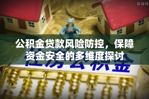 嘉善公积金贷款风险防控，保障资金安全的多维度探讨