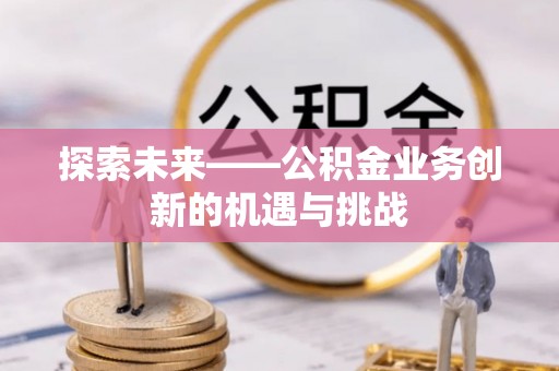 嘉善探索未来——公积金业务创新的机遇与挑战