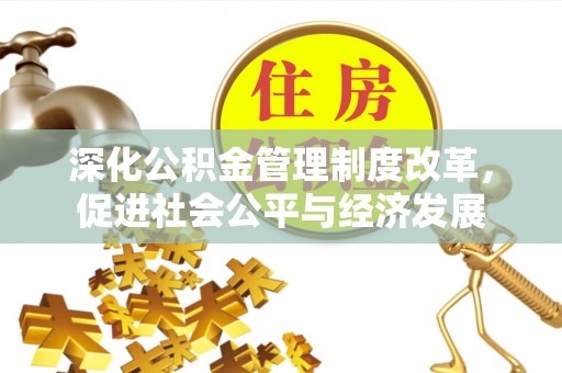 嘉善深化公积金管理制度改革，促进社会公平与经济发展