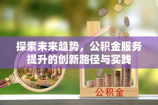 嘉善探索未来趋势，公积金服务提升的创新路径与实践
