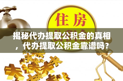 嘉善揭秘代办提取公积金的真相，代办提取公积金靠谱吗？