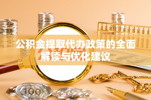 嘉善公积金提取代办政策的全面解读与优化建议