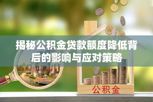 嘉善揭秘公积金贷款额度降低背后的影响与应对策略