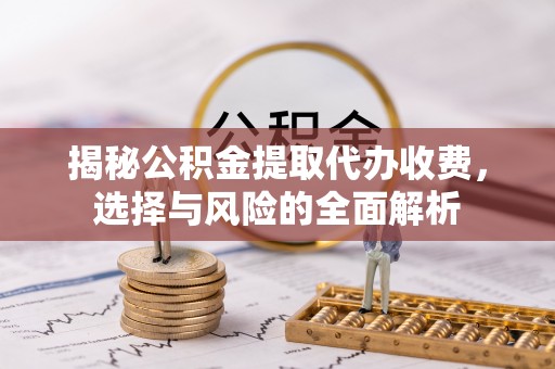 嘉善揭秘公积金提取代办收费，选择与风险的全面解析