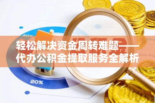 嘉善轻松解决资金周转难题——代办公积金提取服务全解析