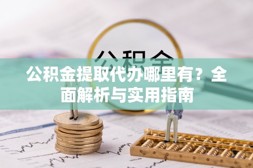嘉善公积金提取代办哪里有？全面解析与实用指南