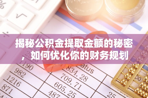 嘉善揭秘公积金提取金额的秘密，如何优化你的财务规划