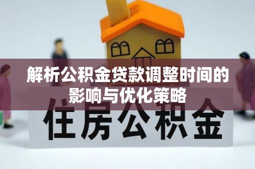 嘉善解析公积金贷款调整时间的影响与优化策略