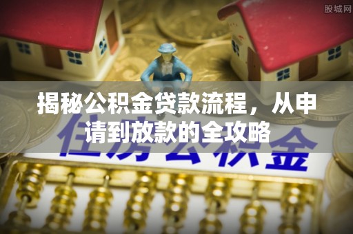 嘉善揭秘公积金贷款流程，从申请到放款的全攻略