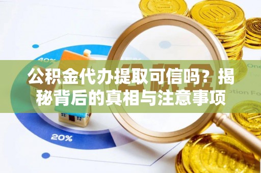 嘉善公积金代办提取可信吗？揭秘背后的真相与注意事项